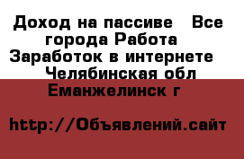 Доход на пассиве - Все города Работа » Заработок в интернете   . Челябинская обл.,Еманжелинск г.